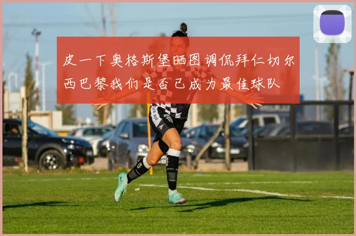 皮一下奥格斯堡晒图调侃拜仁切尔西巴黎我们是否已成为最佳球队
