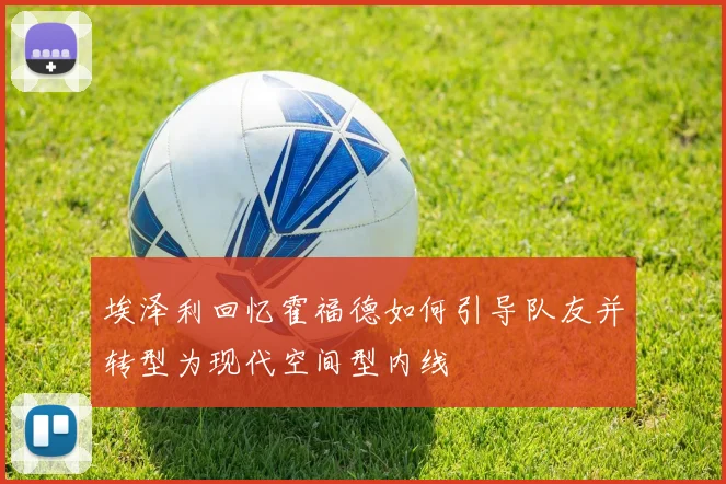 埃泽利回忆霍福德如何引导队友并转型为现代空间型内线