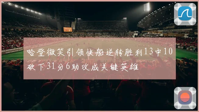 哈登微笑引领快船逆转胜利13中10砍下31分6助攻成关键英雄