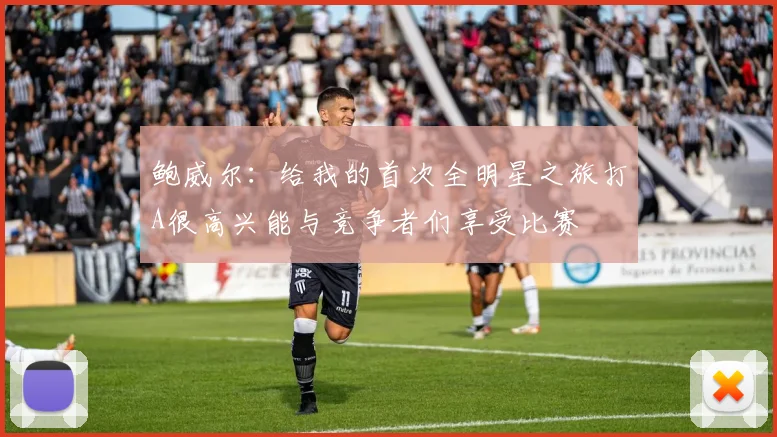 鲍威尔：给我的首次全明星之旅打A很高兴能与竞争者们享受比赛