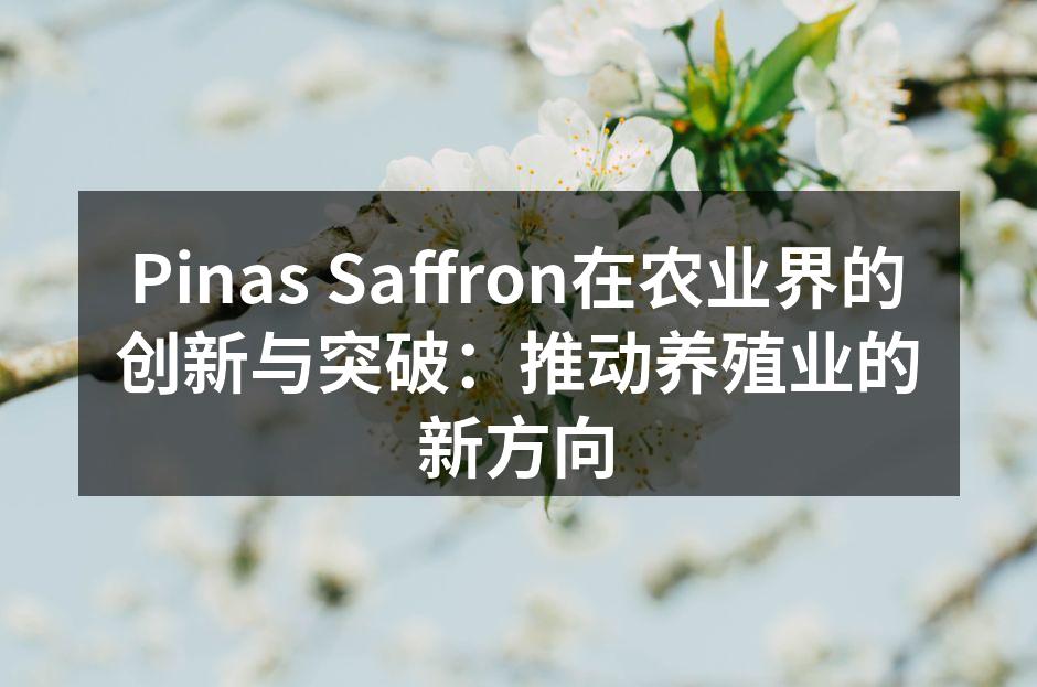 Pinas Saffron在农业界的创新与突破：推动养殖业的新方向